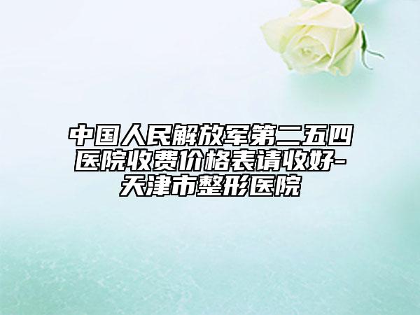 中國人民解放軍第二五四醫(yī)院收費(fèi)價(jià)格表請收好-天津市整形醫(yī)院