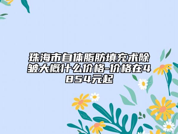 珠海市自體脂肪填充術除皺大概什么價格-價格在4854元起