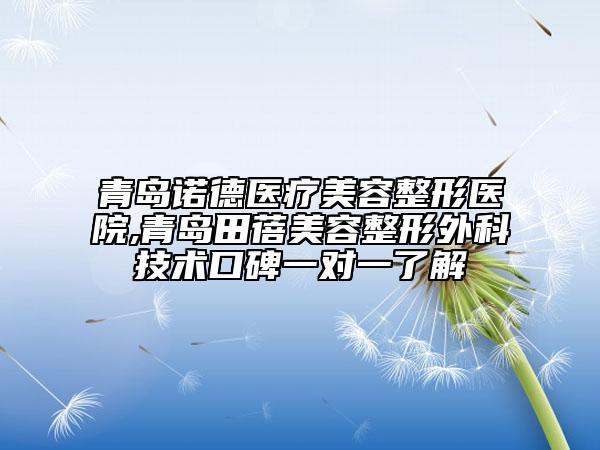 青島諾德醫(yī)療美容整形醫(yī)院,青島田蓓美容整形外科技術(shù)口碑一對(duì)一了解