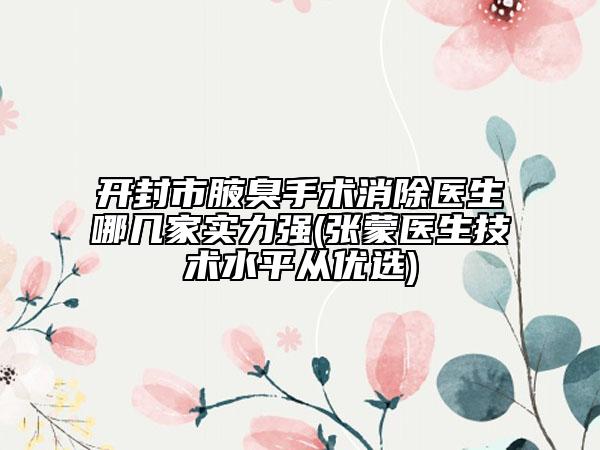 開封市腋臭手術(shù)消除醫(yī)生哪幾家實(shí)力強(qiáng)(張蒙醫(yī)生技術(shù)水平從優(yōu)選)