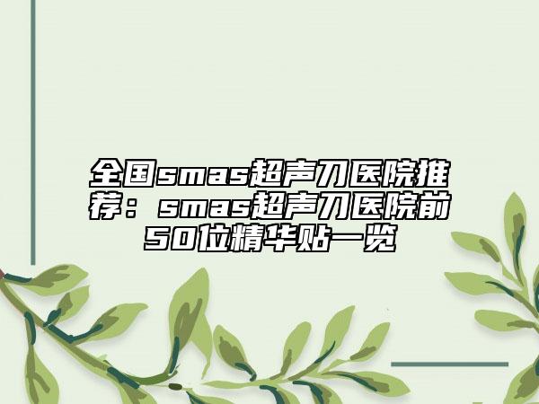全國smas超聲刀醫(yī)院推薦：smas超聲刀醫(yī)院前50位精華貼一覽