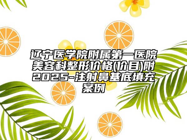 遼寧醫(yī)學(xué)院附屬第一醫(yī)院美容科整形價(jià)格(價(jià)目)附2025-注射鼻基底填充案例