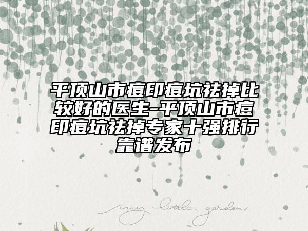 平頂山市痘印痘坑祛掉比較好的醫(yī)生-平頂山市痘印痘坑祛掉專家十強排行靠譜發(fā)布