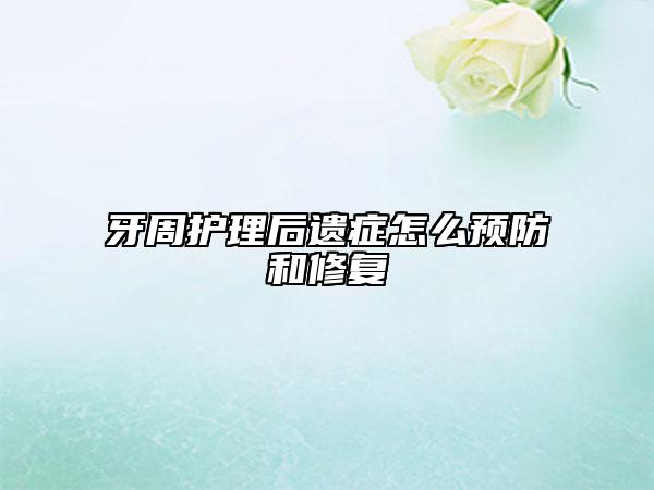 牙周護(hù)理后遺癥怎么預(yù)防和修復(fù)