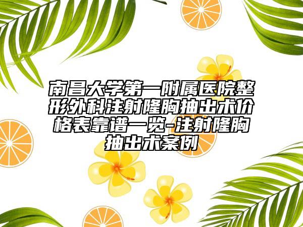 南昌大學第一附屬醫(yī)院整形外科注射隆胸抽出術價格表靠譜一覽-注射隆胸抽出術案例