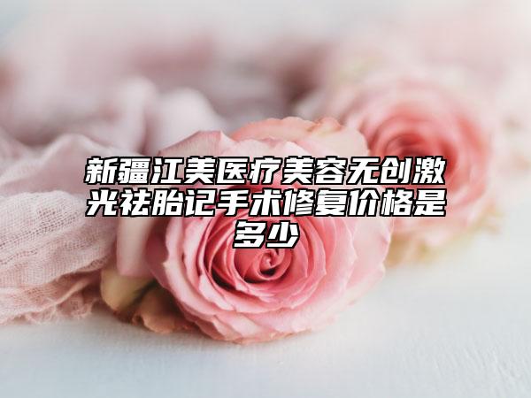 新疆江美醫(yī)療美容無創(chuàng)激光祛胎記手術修復價格是多少