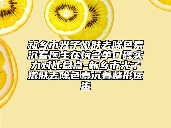 新鄉(xiāng)市光子嫩膚去除色素沉著醫(yī)生在榜名單口碑實力對比盤點-新鄉(xiāng)市光子嫩膚去除色素沉著整形醫(yī)生