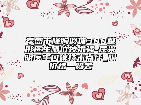 孝感市隆胸假體300整形醫(yī)生哪位技術(shù)強(qiáng)-屈興明醫(yī)生口碑技術(shù)點(diǎn)評(píng)_附價(jià)格一覽表
