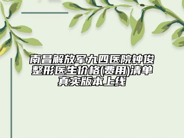 南昌解放軍九四醫(yī)院鐘俊整形醫(yī)生價格(費(fèi)用)清單真實版本上線