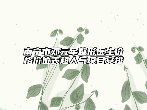 南寧市鄧元軍整形醫(yī)生價格價位表超人氣項目安排