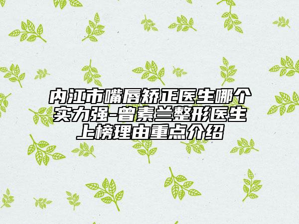 內(nèi)江市嘴唇矯正醫(yī)生哪個(gè)實(shí)力強(qiáng)-曾素蘭整形醫(yī)生上榜理由重點(diǎn)介紹