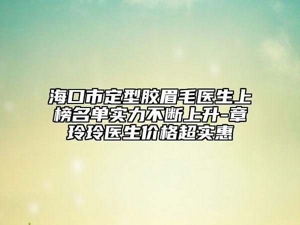 ?？谑卸ㄐ湍z眉毛醫(yī)生上榜名單實力不斷上升-章玲玲醫(yī)生價格超實惠