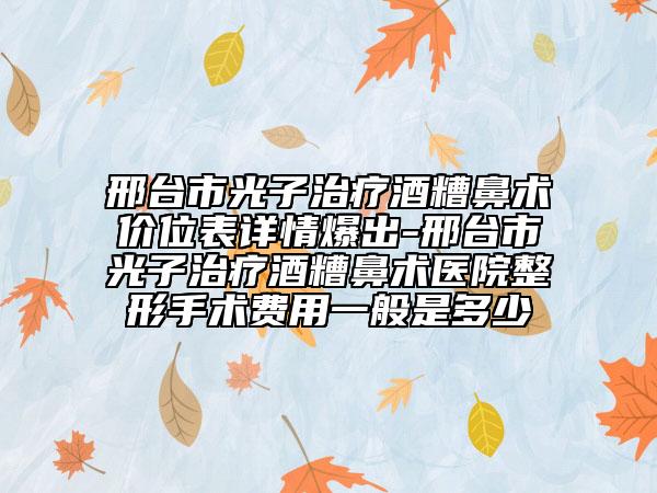 邢臺市光子治療酒糟鼻術(shù)價位表詳情爆出-邢臺市光子治療酒糟鼻術(shù)醫(yī)院整形手術(shù)費用一般是多少