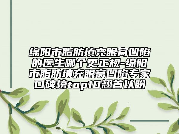 綿陽市脂肪填充眼窩凹陷的醫(yī)生哪個(gè)更正規(guī)-綿陽市脂肪填充眼窩凹陷專家口碑榜top10翹首以盼