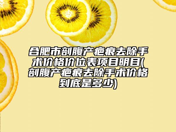 合肥市剖腹產(chǎn)疤痕去除手術價格價位表項目明目(剖腹產(chǎn)疤痕去除手術價格到底是多少)