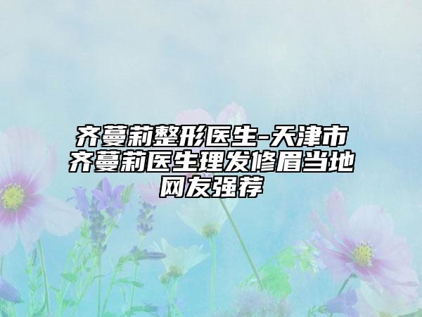 齊蔓莉整形醫(yī)生-天津市齊蔓莉醫(yī)生理發(fā)修眉當(dāng)?shù)鼐W(wǎng)友強薦