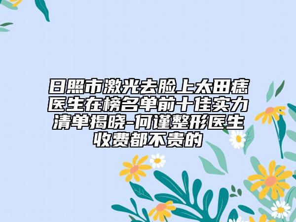 日照市激光去臉上太田痣醫(yī)生在榜名單前十佳實力清單揭曉-何謹整形醫(yī)生收費都不貴的