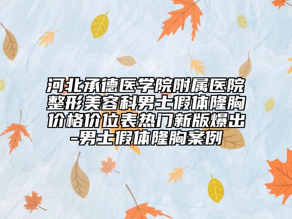 河北承德醫(yī)學院附屬醫(yī)院整形美容科男士假體隆胸價格價位表熱門新版爆出-男士假體隆胸案例