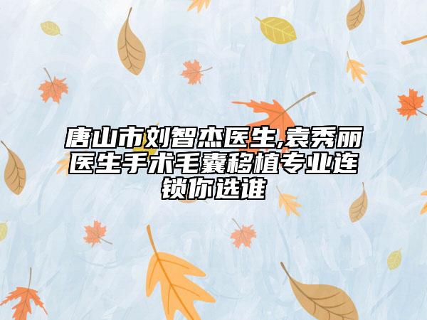 唐山市劉智杰醫(yī)生,袁秀麗醫(yī)生手術(shù)毛囊移植專業(yè)連鎖你選誰