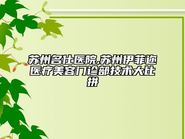蘇州名仕醫(yī)院,蘇州伊菲邇醫(yī)療美容門診部技術大比拼