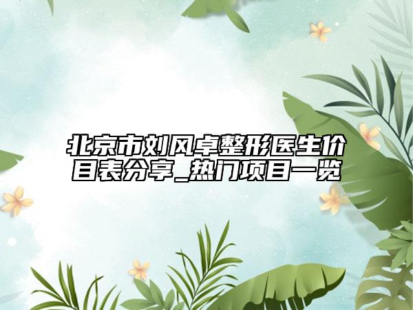 北京市劉風(fēng)卓整形醫(yī)生價(jià)目表分享_熱門項(xiàng)目一覽