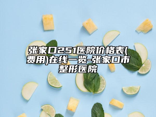 張家口251醫(yī)院價(jià)格表(費(fèi)用)在線一覽-張家口市整形醫(yī)院