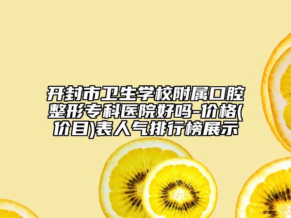開封市衛(wèi)生學校附屬口腔整形專科醫(yī)院好嗎-價格(價目)表人氣排行榜展示