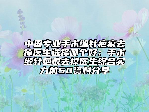 中國專業(yè)手術(shù)縫針疤痕去掉醫(yī)生選擇哪個好：手術(shù)縫針疤痕去掉醫(yī)生綜合實力前50資料分享