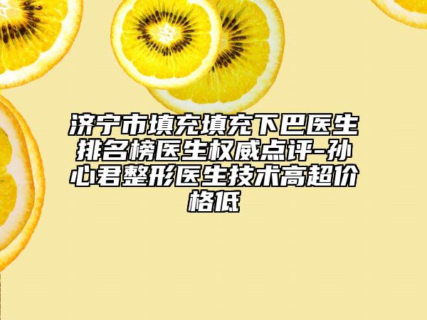 濟(jì)寧市填充填充下巴醫(yī)生排名榜醫(yī)生權(quán)威點(diǎn)評(píng)-孫心君整形醫(yī)生技術(shù)高超價(jià)格低