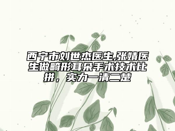 西寧市劉世杰醫(yī)生,張婧醫(yī)生做畸形耳朵手術(shù)技術(shù)比拼，實力一清二楚