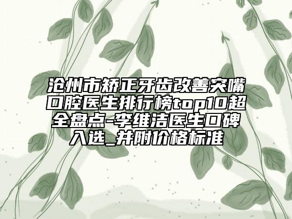 滄州市矯正牙齒改善突嘴口腔醫(yī)生排行榜top10超全盤點-李維潔醫(yī)生口碑入選_并附價格標(biāo)準(zhǔn)