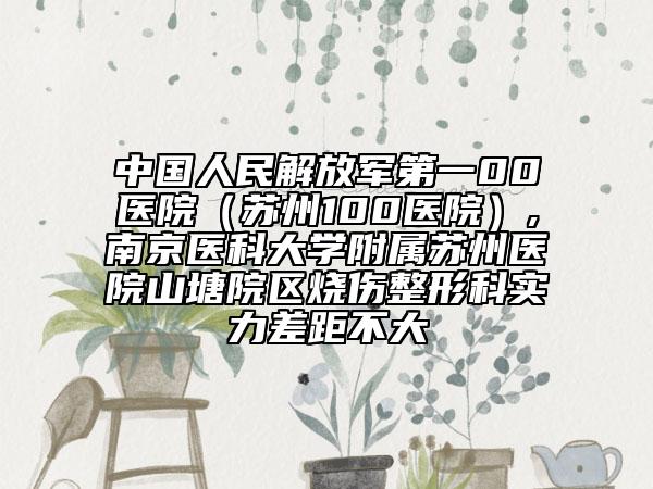 中國人民解放軍第一00醫(yī)院（蘇州100醫(yī)院）,南京醫(yī)科大學(xué)附屬蘇州醫(yī)院山塘院區(qū)燒傷整形科實(shí)力差距不大