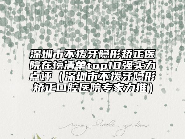 深圳市不撥牙隱形矯正醫(yī)院在榜清單top10強實力點評（深圳市不撥牙隱形矯正口腔醫(yī)院專家力推）