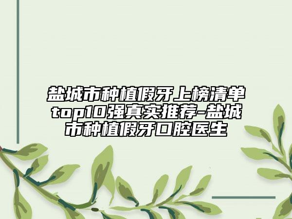 鹽城市種植假牙上榜清單top10強(qiáng)真實(shí)推薦-鹽城市種植假牙口腔醫(yī)生