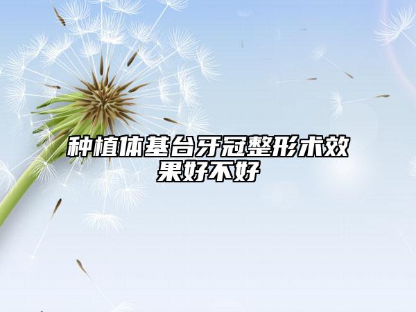 種植體基臺牙冠整形術(shù)效果好不好
