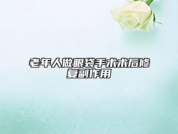 老年人做眼袋手術術后修復副作用