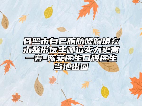 日照市自己脂肪隆胸填充術(shù)整形醫(yī)生哪位實力更高一籌-陳菲醫(yī)生口碑醫(yī)生當(dāng)?shù)爻鋈? data-alt=