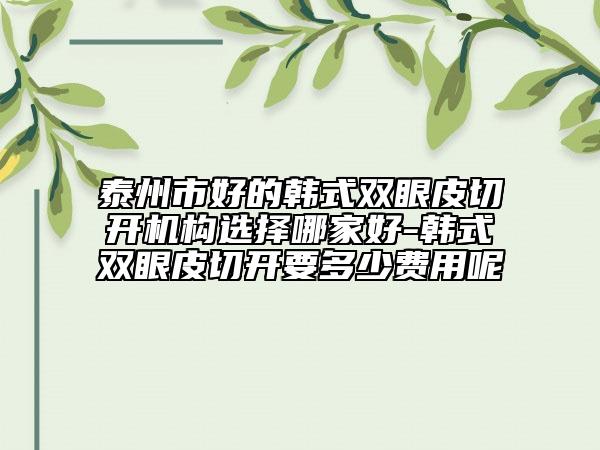泰州市好的韓式雙眼皮切開機(jī)構(gòu)選擇哪家好-韓式雙眼皮切開要多少費(fèi)用呢