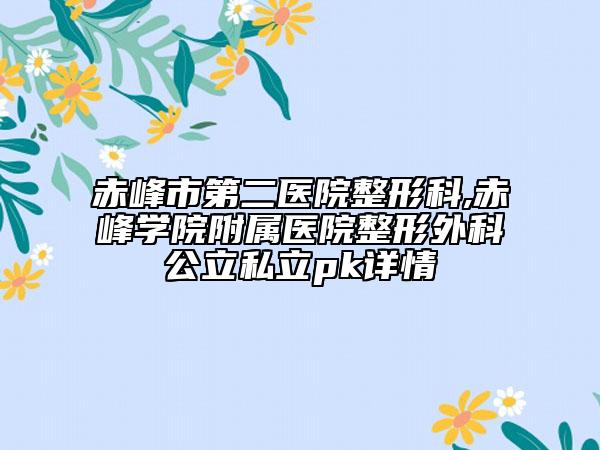 赤峰市第二醫(yī)院整形科,赤峰學院附屬醫(yī)院整形外科公立私立pk詳情