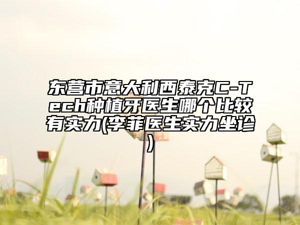 東營市意大利西泰克C-Tech種植牙醫(yī)生哪個比較有實力(李菲醫(yī)生實力坐診)