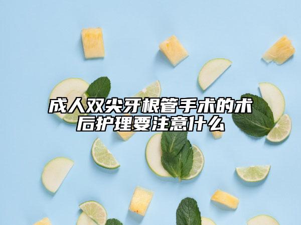 成人雙尖牙根管手術的術后護理要注意什么