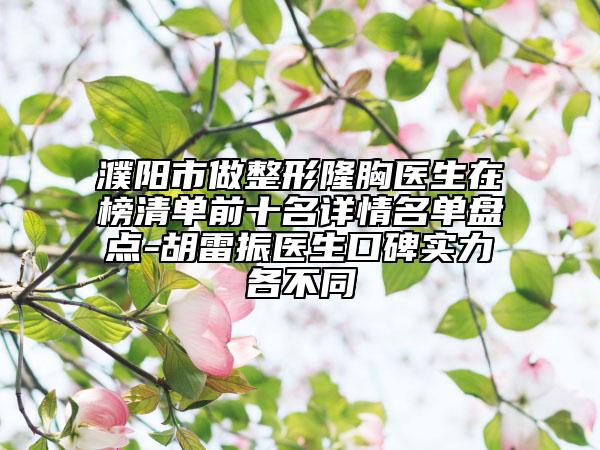 濮陽市做整形隆胸醫(yī)生在榜清單前十名詳情名單盤點(diǎn)-胡雷振醫(yī)生口碑實(shí)力各不同