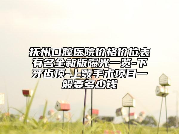 撫州口腔醫(yī)院價格價位表有名全新版曝光一覽-下牙齒頂-上顎手術(shù)項目一般要多少錢