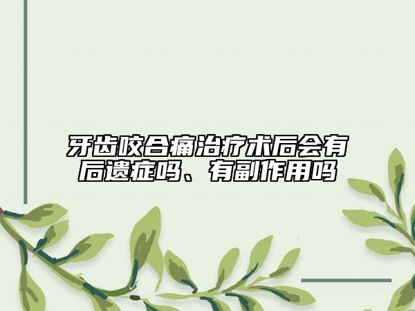 牙齒咬合痛治療術(shù)后會有后遺癥嗎、有副作用嗎