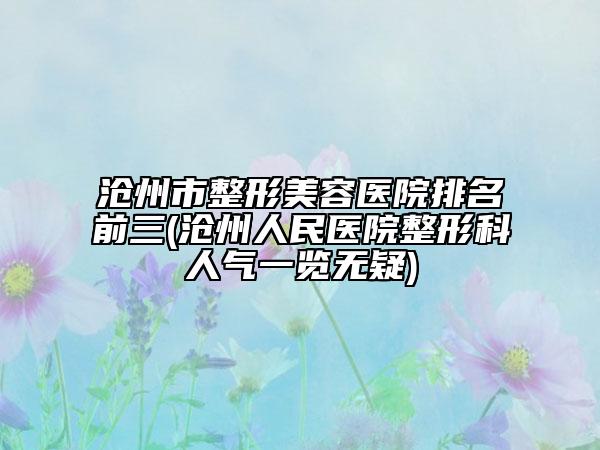滄州市整形美容醫(yī)院排名前三(滄州人民醫(yī)院整形科人氣一覽無(wú)疑)