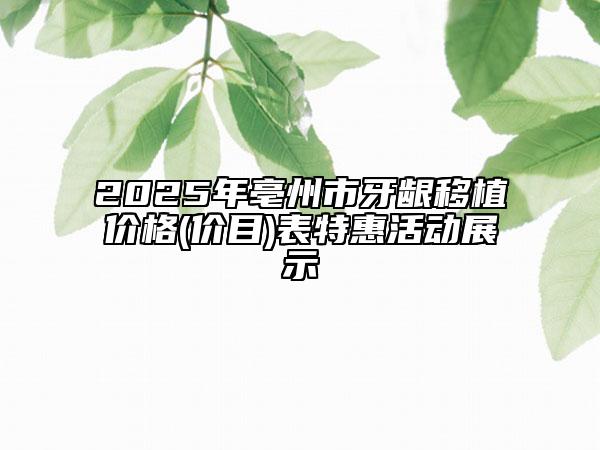 2025年亳州市牙齦移植價(jià)格(價(jià)目)表特惠活動(dòng)展示