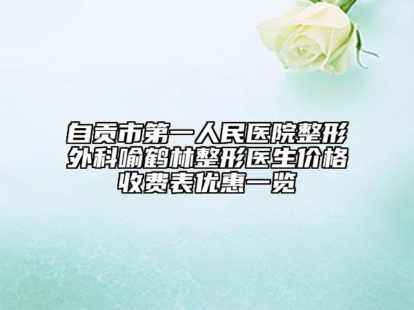 自貢市第一人民醫(yī)院整形外科喻鶴林整形醫(yī)生價格收費表優(yōu)惠一覽