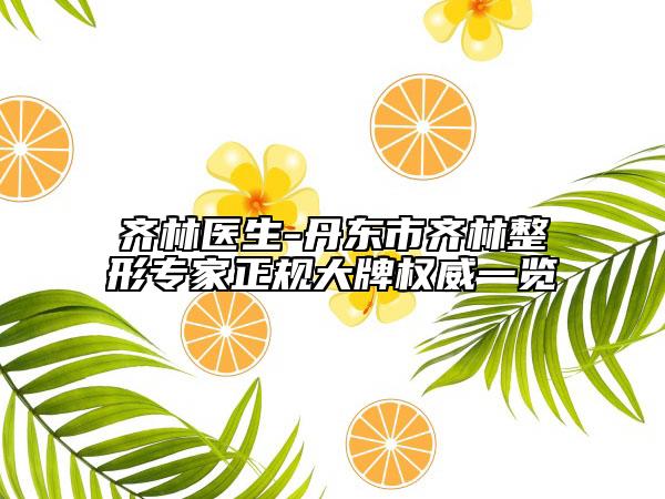 齊林醫(yī)生-丹東市齊林整形專家正規(guī)大牌權(quán)威一覽