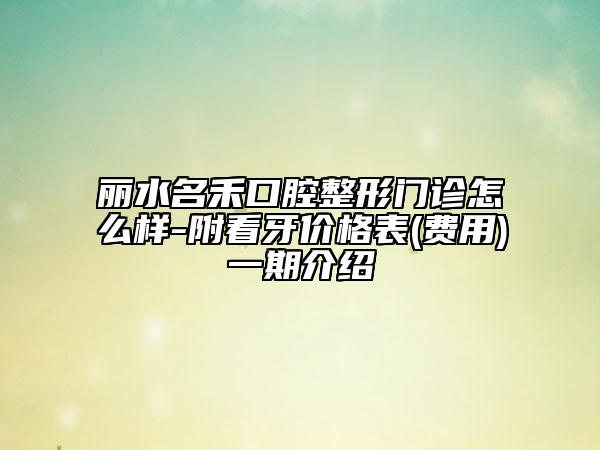 麗水名禾口腔整形門診怎么樣-附看牙價(jià)格表(費(fèi)用)一期介紹