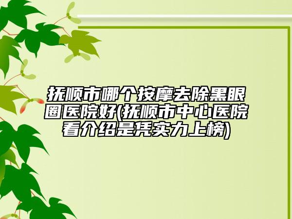 撫順市哪個(gè)按摩去除黑眼圈醫(yī)院好(撫順市中心醫(yī)院看介紹是憑實(shí)力上榜)
